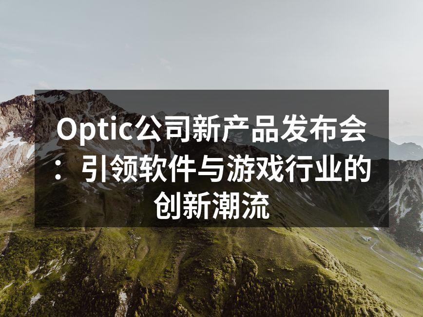 Optic公司新产品发布会：引领软件与游